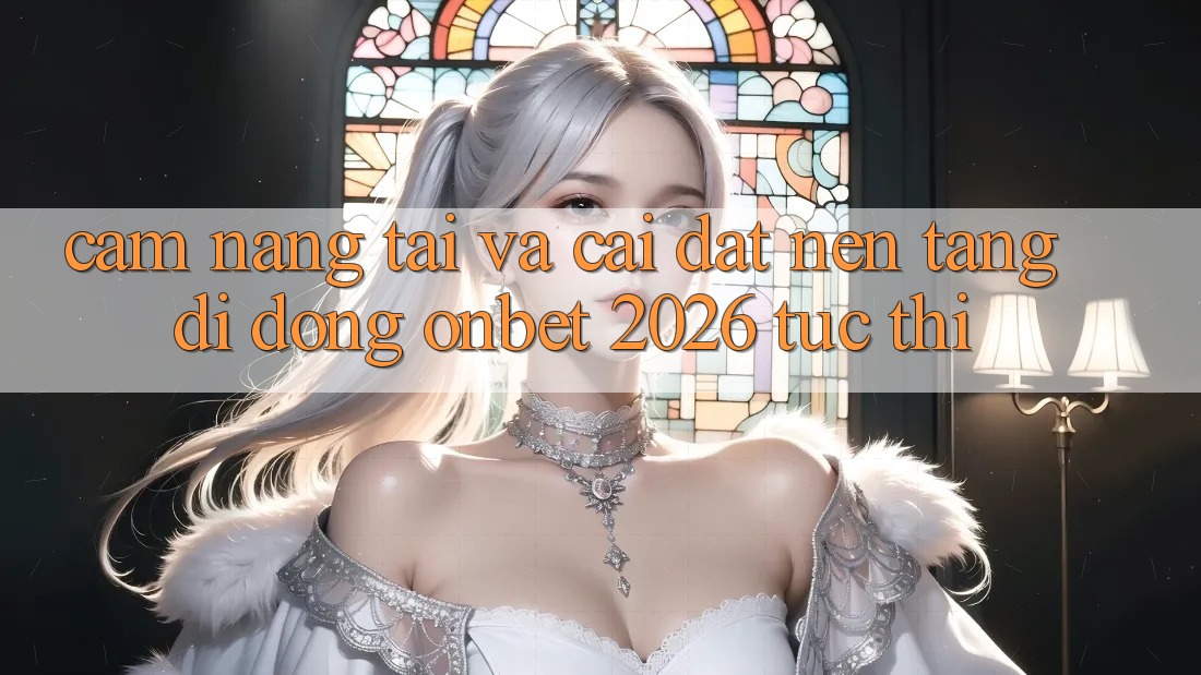 Cẩm nang Tải Và Cài Đặt Nền tảng di động Onbet 2026 Tức thì