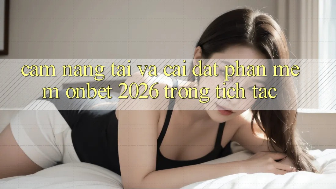 Cẩm nang Tải Và Cài Đặt Phần mềm Onbet 2026 Trong tích tắc Cẩm nang Tải Và Cài Đặt Phần mềm Onbet 2026 Trong tích tắc