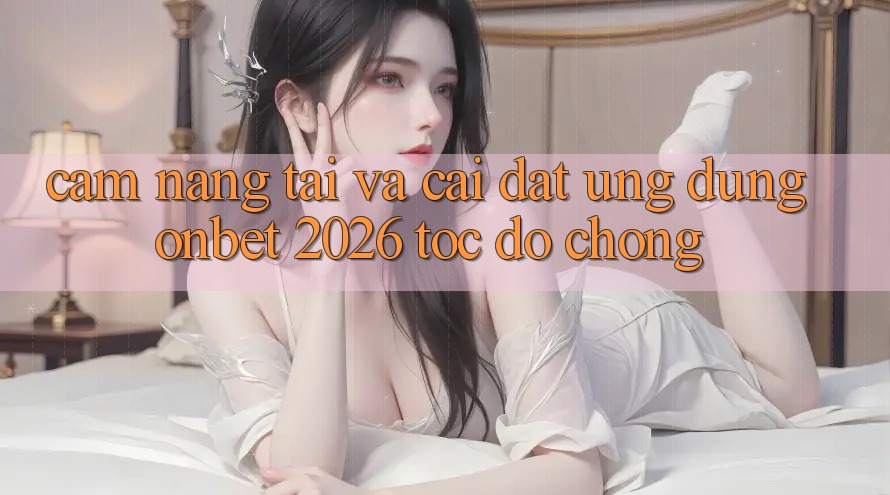 Cẩm nang Tải Và Cài Đặt Ứng dụng Onbet 2026 Tốc độ Chóng Cẩm nang Tải Và Cài Đặt Ứng dụng Onbet 2026 Tốc độ Chóng