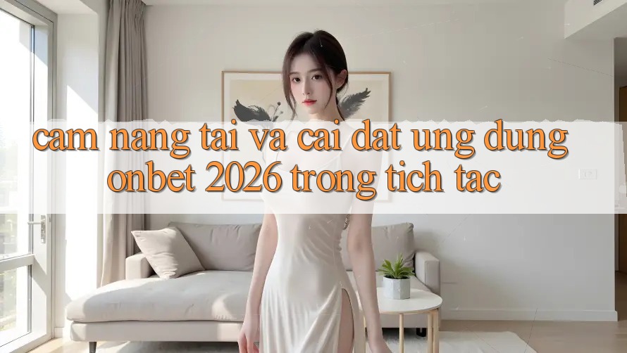 Cẩm nang Tải Và Cài Đặt Ứng dụng Onbet 2026 Trong tích tắc Cẩm nang Tải Và Cài Đặt Ứng dụng Onbet 2026 Trong tích tắc