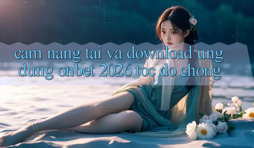 Cẩm nang Tải Và Download Ứng dụng Onbet 2026 Tốc độ Chóng Cẩm nang Tải Và Download Ứng dụng Onbet 2026 Tốc độ Chóng