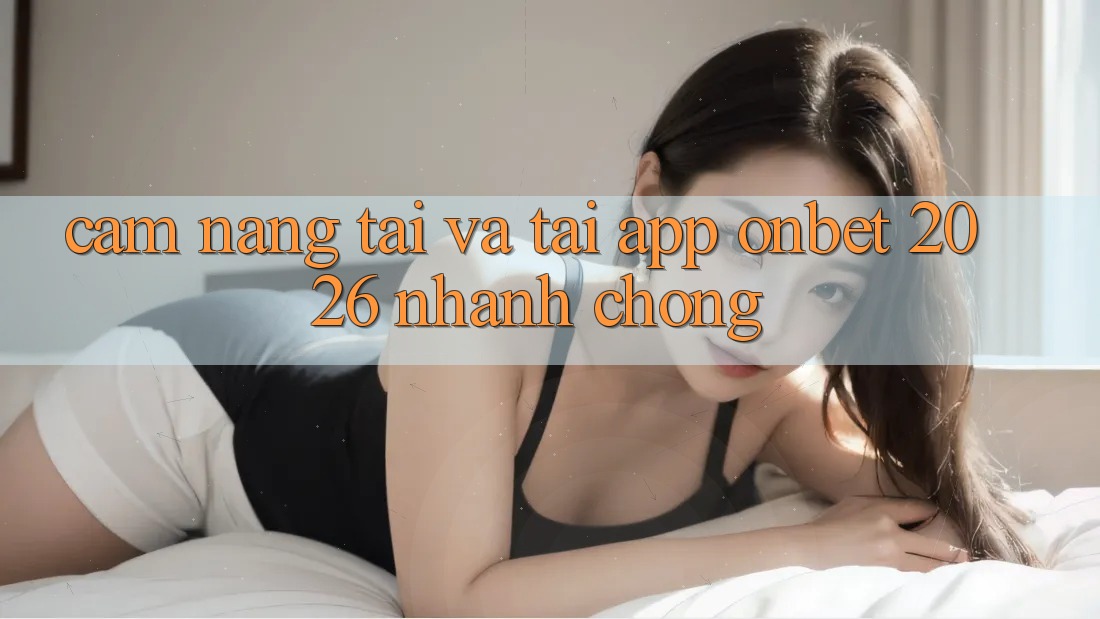 Cẩm nang Tải Và Tải App Onbet 2026 Nhanh Chóng Cẩm nang Tải Và Tải App Onbet 2026 Nhanh Chóng