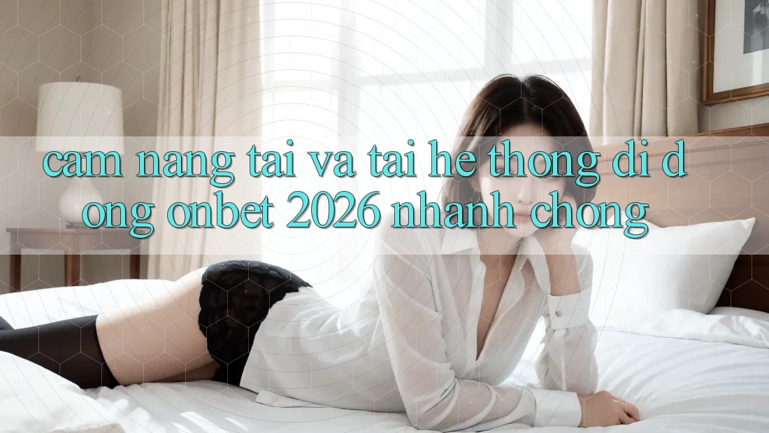 Cẩm nang Tải Và Tải Hệ thống di động Onbet 2026 Nhanh Chóng Cẩm nang Tải Và Tải Hệ thống di động Onbet 2026 Nhanh Chóng