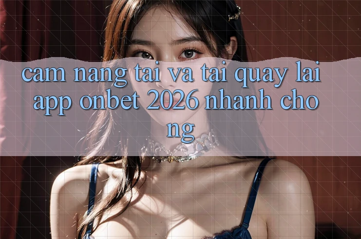 Cẩm nang Tải Và Tải quay lại App Onbet 2026 Nhanh Chóng Cẩm nang Tải Và Tải quay lại App Onbet 2026 Nhanh Chóng