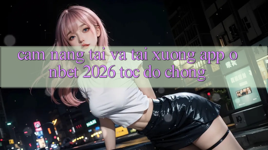 Cẩm nang Tải Và Tải xuống App Onbet 2026 Tốc độ Chóng Cẩm nang Tải Và Tải xuống App Onbet 2026 Tốc độ Chóng