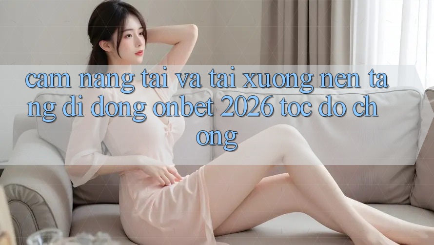 Cẩm nang Tải Và Tải xuống Nền tảng di động Onbet 2026 Tốc độ Chóng Cẩm nang Tải Và Tải xuống Nền tảng di động Onbet 2026 Tốc độ Chóng