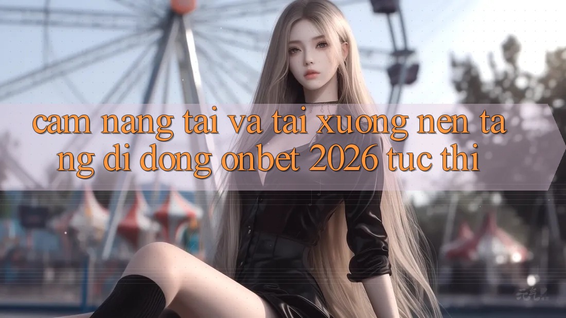 Cẩm nang Tải Và Tải xuống Nền tảng di động Onbet 2026 Tức thì Cẩm nang Tải Và Tải xuống Nền tảng di động Onbet 2026 Tức thì