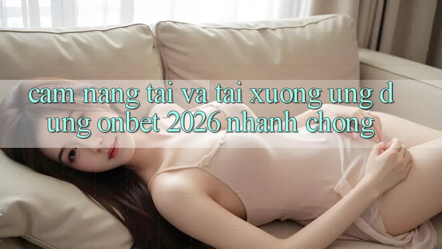 Cẩm nang Tải Và Tải xuống Ứng dụng Onbet 2026 Nhanh chóng Cẩm nang Tải Và Tải xuống Ứng dụng Onbet 2026 Nhanh chóng