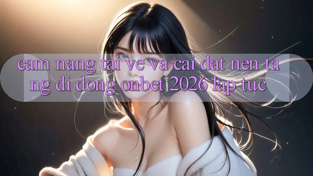 Cẩm nang Tải về Và Cài Đặt Nền tảng di động Onbet 2026 Lập tức Cẩm nang Tải về Và Cài Đặt Nền tảng di động Onbet 2026 Lập tức