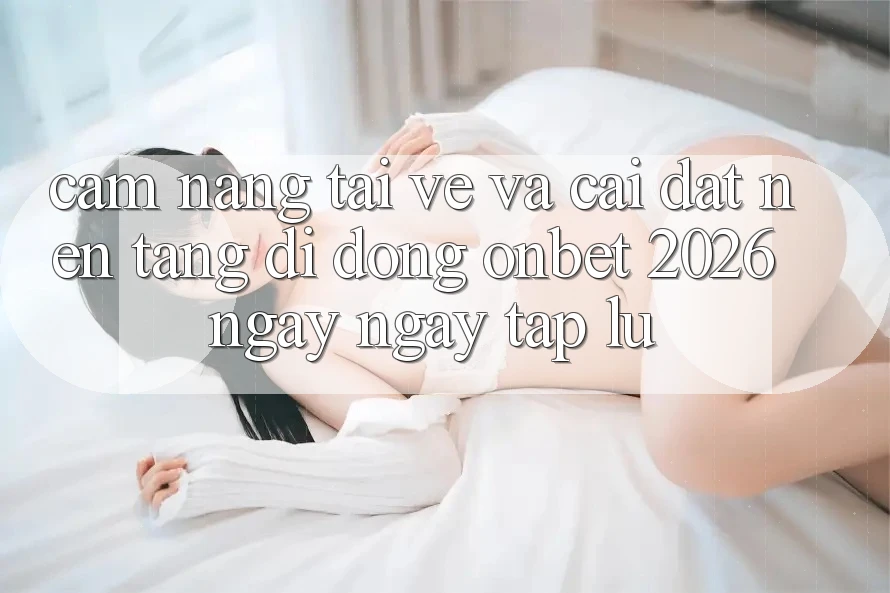 Cẩm nang Tải về Và Cài Đặt Nền tảng di động Onbet 2026 Ngay ngay tắp lự Cẩm nang Tải về Và Cài Đặt Nền tảng di động Onbet 2026 Ngay ngay tắp lự