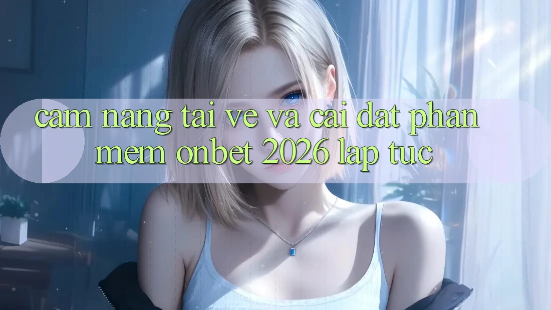 Cẩm nang Tải về Và Cài Đặt Phần mềm Onbet 2026 Lập tức Cẩm nang Tải về Và Cài Đặt Phần mềm Onbet 2026 Lập tức