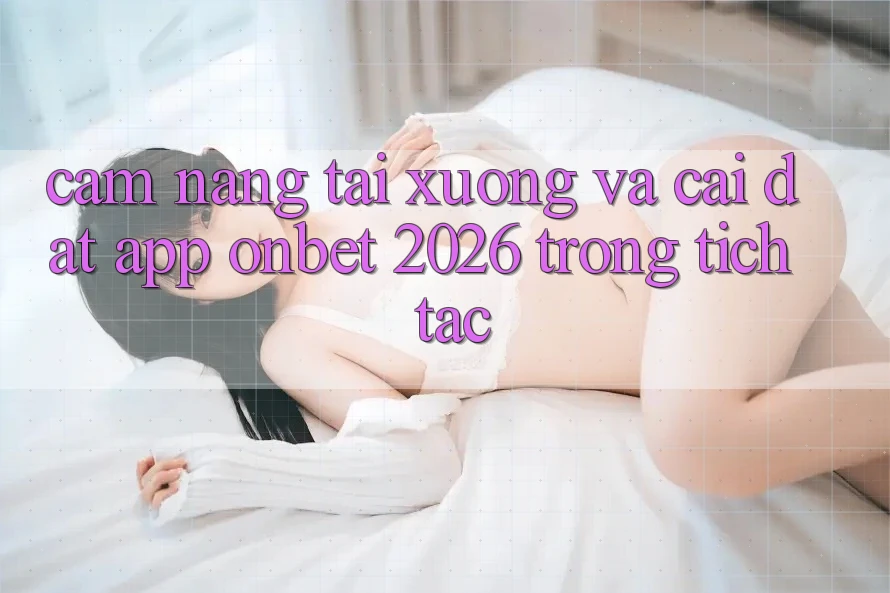 Cẩm nang Tải xuống Và Cài Đặt App Onbet 2026 Trong tích tắc