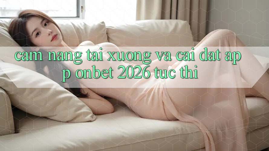 Cẩm nang Tải xuống Và Cài Đặt App Onbet 2026 Tức thì Cẩm nang Tải xuống Và Cài Đặt App Onbet 2026 Tức thì
