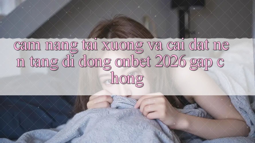 Cẩm nang Tải xuống Và Cài Đặt Nền tảng di động Onbet 2026 Gấp Chóng Cẩm nang Tải xuống Và Cài Đặt Nền tảng di động Onbet 2026 Gấp Chóng