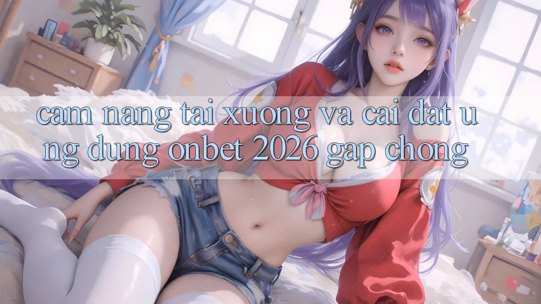 Cẩm nang Tải xuống Và Cài Đặt Ứng dụng Onbet 2026 Gấp Chóng Cẩm nang Tải xuống Và Cài Đặt Ứng dụng Onbet 2026 Gấp Chóng
