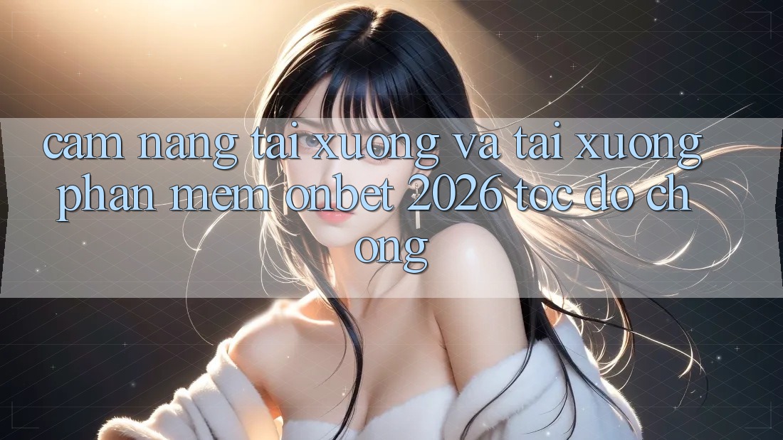 Cẩm nang Tải xuống Và Tải xuống Phần mềm Onbet 2026 Tốc độ Chóng Cẩm nang Tải xuống Và Tải xuống Phần mềm Onbet 2026 Tốc độ Chóng