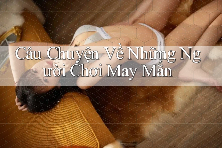 Câu Chuyện Về Những Người Chơi May Mắn