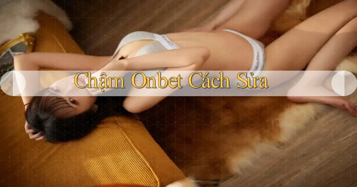 chậm onbet cách sửa