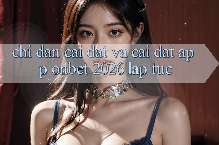 Chỉ dẫn Cài đặt Và Cài Đặt App Onbet 2026 Lập tức Chỉ dẫn Cài đặt Và Cài Đặt App Onbet 2026 Lập tức