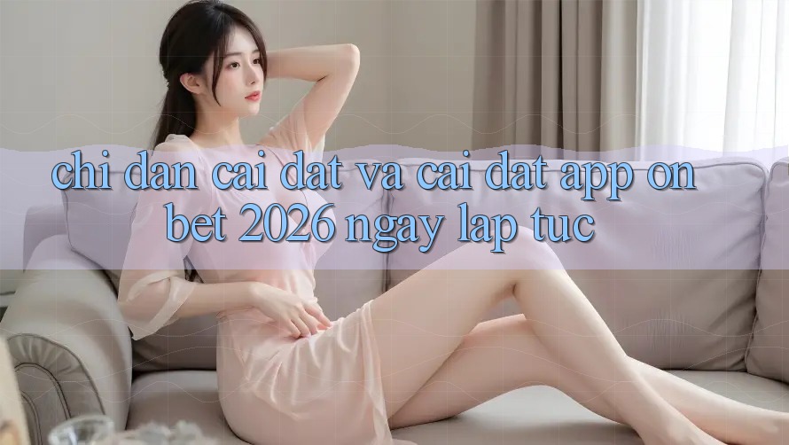 Chỉ dẫn Cài đặt Và Cài Đặt App Onbet 2026 Ngay lập tức Chỉ dẫn Cài đặt Và Cài Đặt App Onbet 2026 Ngay lập tức