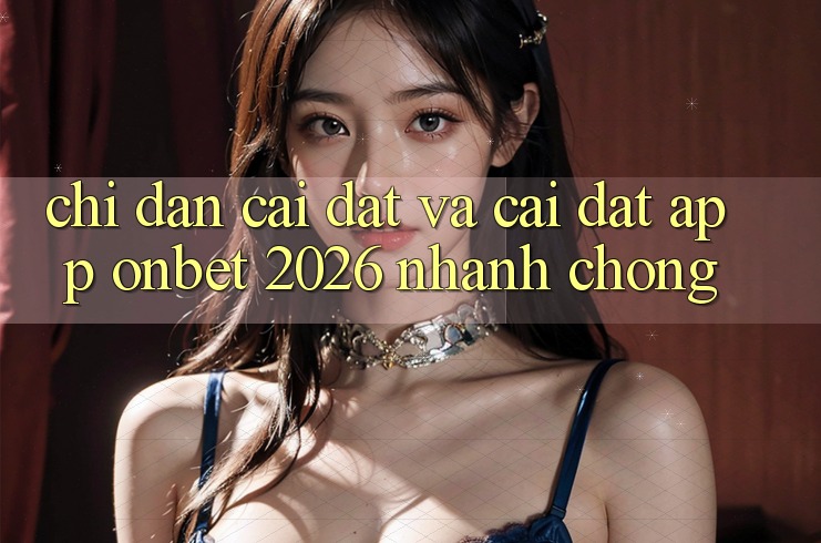 Chỉ dẫn Cài đặt Và Cài Đặt App Onbet 2026 Nhanh Chóng Chỉ dẫn Cài đặt Và Cài Đặt App Onbet 2026 Nhanh Chóng