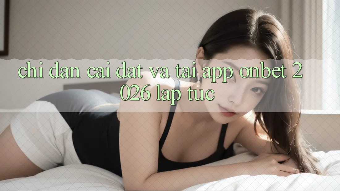Chỉ dẫn Cài đặt Và Tải App Onbet 2026 Lập tức Chỉ dẫn Cài đặt Và Tải App Onbet 2026 Lập tức