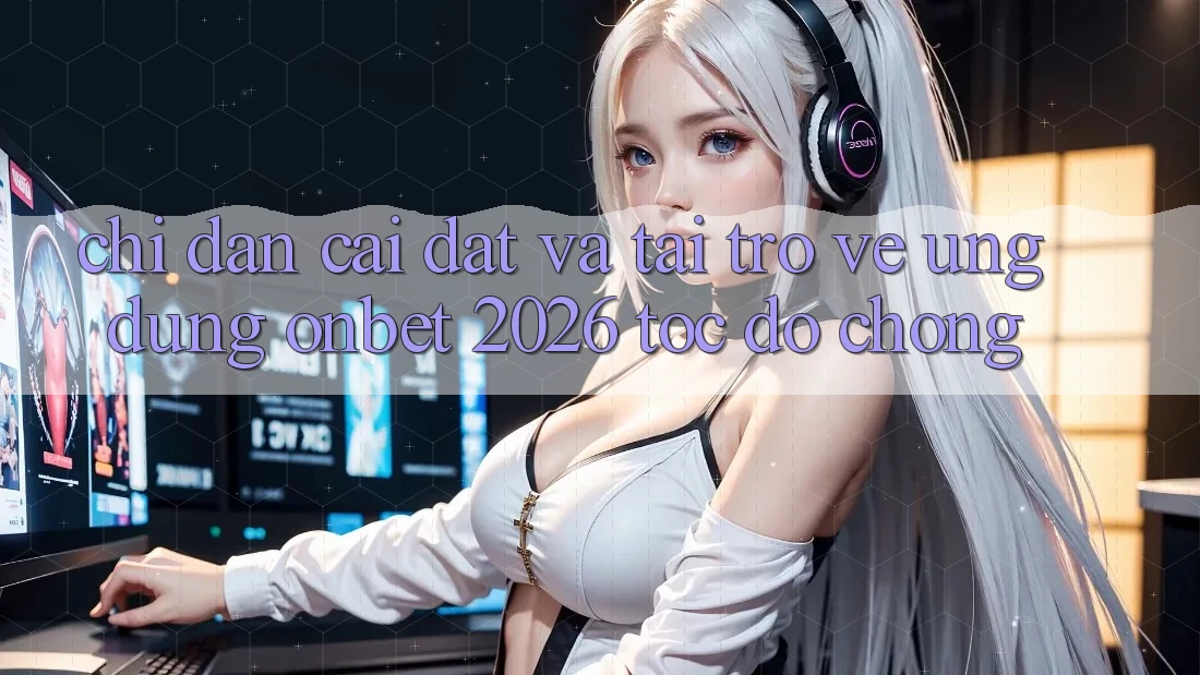Chỉ dẫn Cài đặt Và Tải trở về Ứng dụng Onbet 2026 Tốc độ Chóng Chỉ dẫn Cài đặt Và Tải trở về Ứng dụng Onbet 2026 Tốc độ Chóng