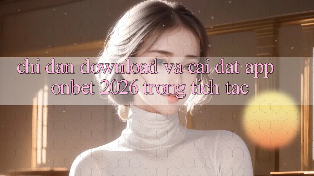 Chỉ dẫn Download Và Cài Đặt App Onbet 2026 Trong tích tắc Chỉ dẫn Download Và Cài Đặt App Onbet 2026 Trong tích tắc