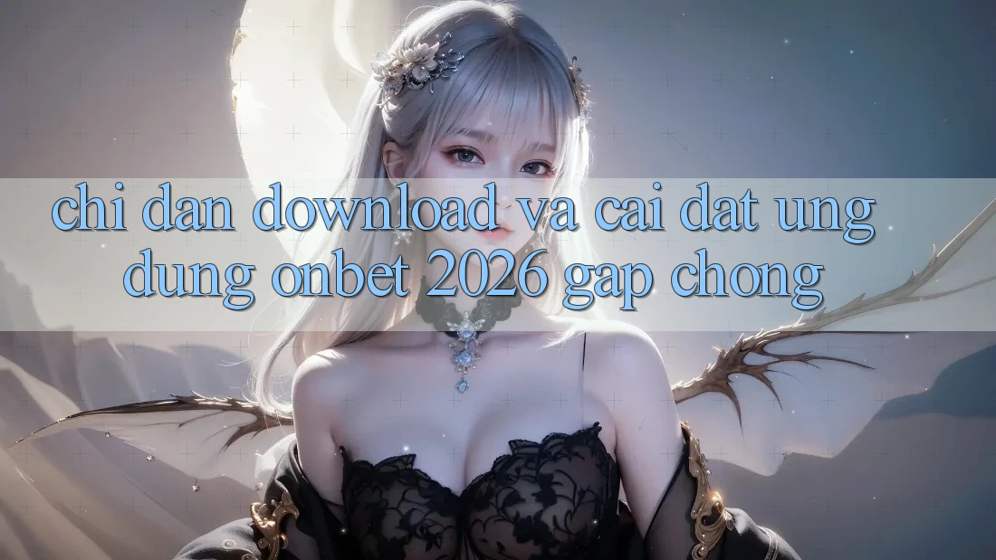 Chỉ dẫn Download Và Cài Đặt Ứng dụng Onbet 2026 Gấp Chóng Chỉ dẫn Download Và Cài Đặt Ứng dụng Onbet 2026 Gấp Chóng