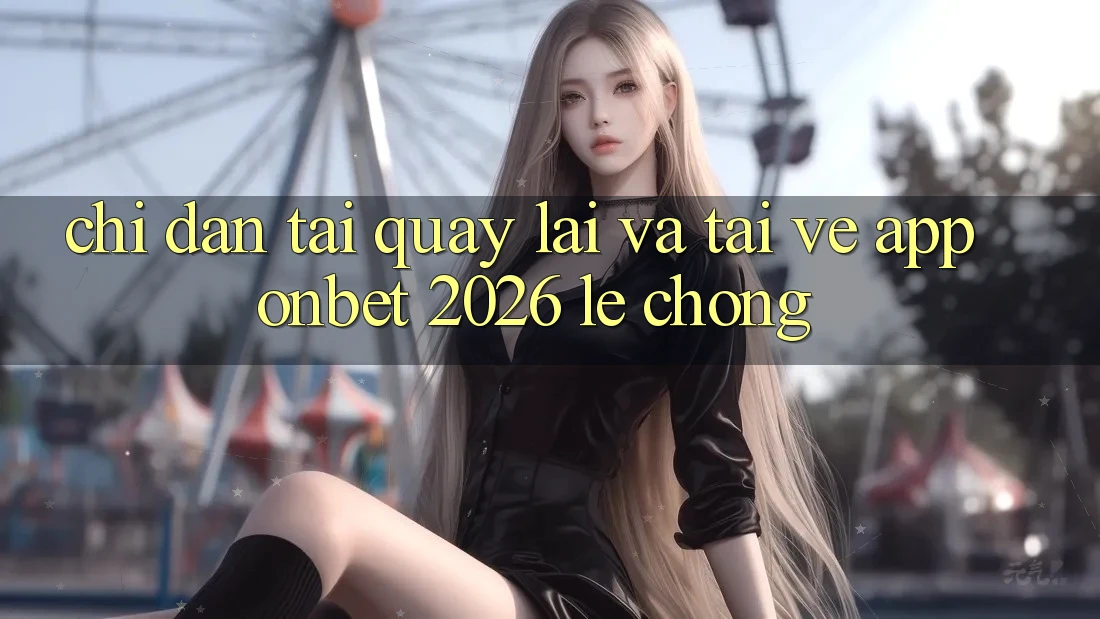 Chỉ dẫn Tải quay lại Và Tải về App Onbet 2026 Lẹ Chóng Chỉ dẫn Tải quay lại Và Tải về App Onbet 2026 Lẹ Chóng