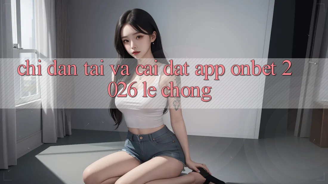 Chỉ dẫn Tải Và Cài Đặt App Onbet 2026 Lẹ Chóng Chỉ dẫn Tải Và Cài Đặt App Onbet 2026 Lẹ Chóng