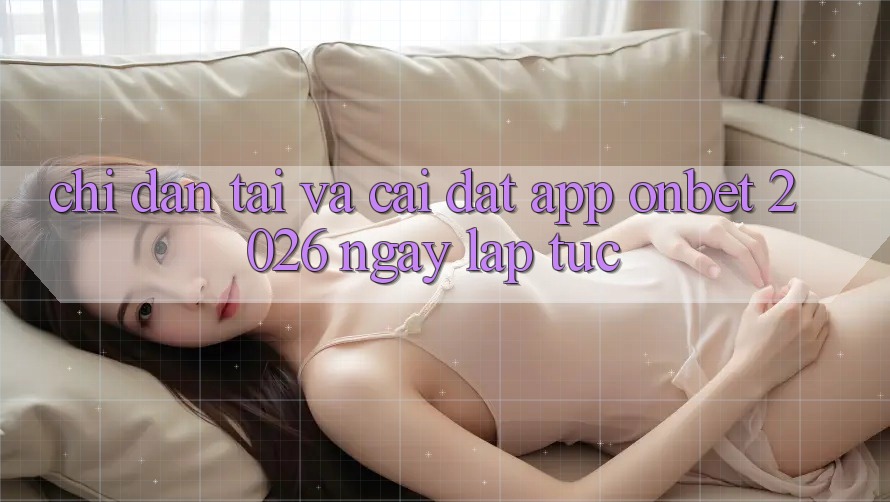 Chỉ dẫn Tải Và Cài Đặt App Onbet 2026 Ngay lập tức Chỉ dẫn Tải Và Cài Đặt App Onbet 2026 Ngay lập tức