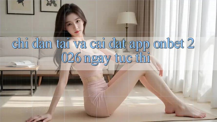 Chỉ dẫn Tải Và Cài Đặt App Onbet 2026 Ngay tức thì Chỉ dẫn Tải Và Cài Đặt App Onbet 2026 Ngay tức thì