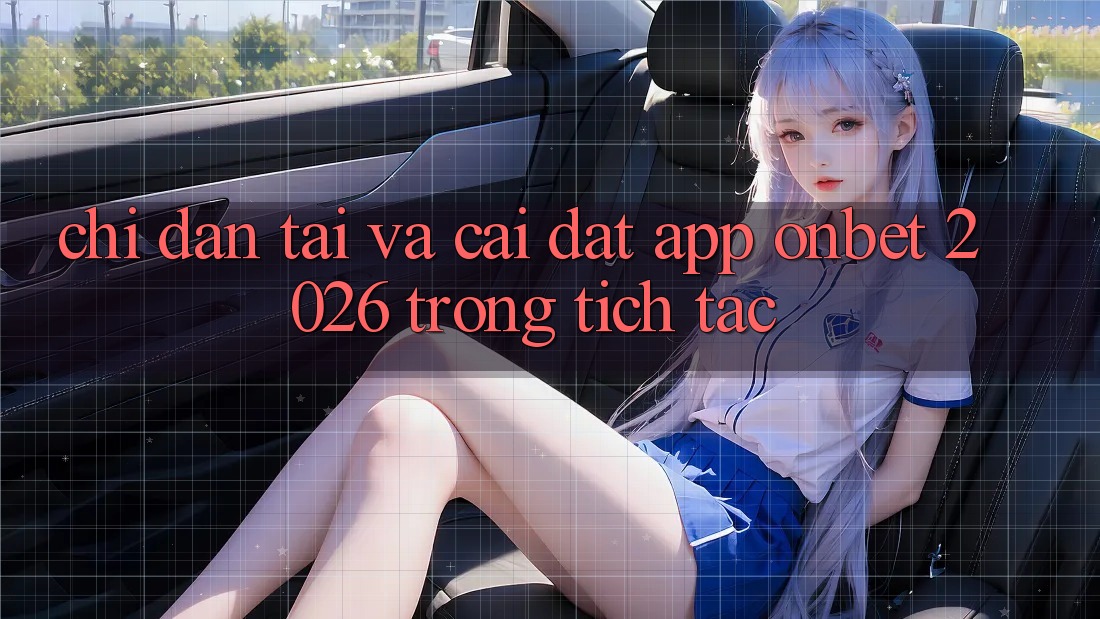 Chỉ dẫn Tải Và Cài Đặt App Onbet 2026 Trong tích tắc