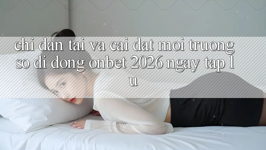 Chỉ dẫn Tải Và Cài Đặt Môi trường số di động Onbet 2026 Ngay tắp lự Chỉ dẫn Tải Và Cài Đặt Môi trường số di động Onbet 2026 Ngay tắp lự