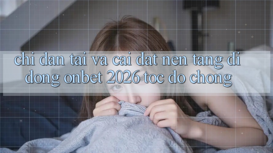 Chỉ dẫn Tải Và Cài Đặt Nền tảng di động Onbet 2026 Tốc độ Chóng Chỉ dẫn Tải Và Cài Đặt Nền tảng di động Onbet 2026 Tốc độ Chóng