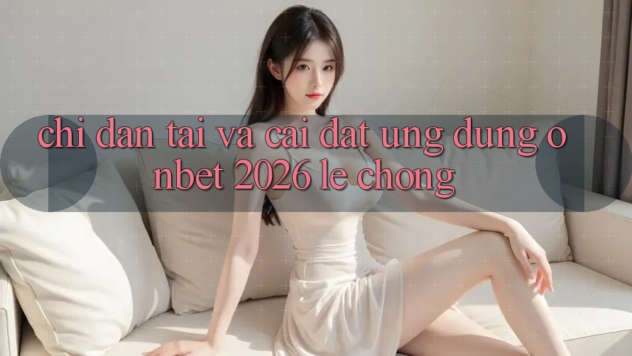 Chỉ dẫn Tải Và Cài Đặt Ứng dụng Onbet 2026 Lẹ Chóng Chỉ dẫn Tải Và Cài Đặt Ứng dụng Onbet 2026 Lẹ Chóng