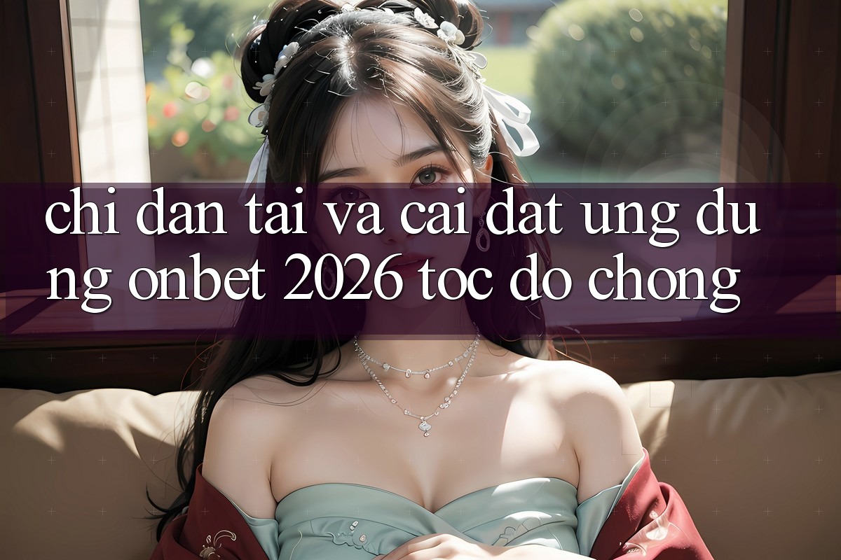 Chỉ dẫn Tải Và Cài Đặt Ứng dụng Onbet 2026 Tốc độ Chóng Chỉ dẫn Tải Và Cài Đặt Ứng dụng Onbet 2026 Tốc độ Chóng