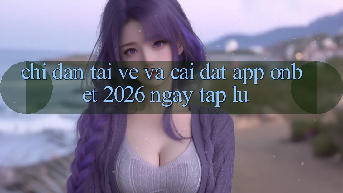 Chỉ dẫn Tải về Và Cài Đặt App Onbet 2026 Ngay tắp lự