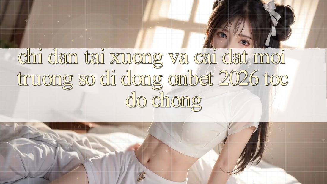 Chỉ dẫn Tải xuống Và Cài Đặt Môi trường số di động Onbet 2026 Tốc độ Chóng Chỉ dẫn Tải xuống Và Cài Đặt Môi trường số di động Onbet 2026 Tốc độ Chóng
