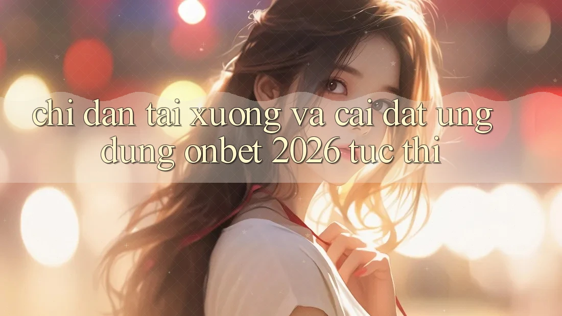 Chỉ dẫn Tải xuống Và Cài Đặt Ứng dụng Onbet 2026 Tức thì Chỉ dẫn Tải xuống Và Cài Đặt Ứng dụng Onbet 2026 Tức thì