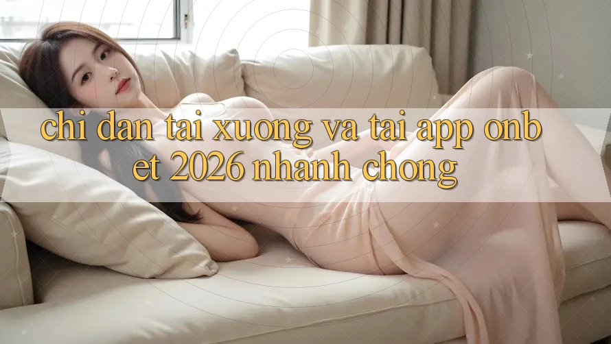Chỉ dẫn Tải xuống Và Tải App Onbet 2026 Nhanh Chóng Chỉ dẫn Tải xuống Và Tải App Onbet 2026 Nhanh Chóng