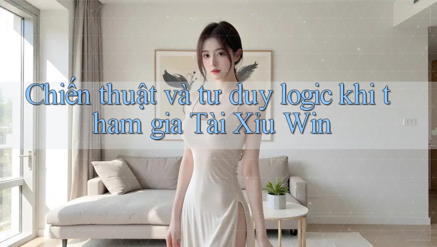 Chiến thuật và tư duy logic khi tham gia Tài Xỉu Win Chiến thuật và tư duy logic khi tham gia Tài Xỉu Win