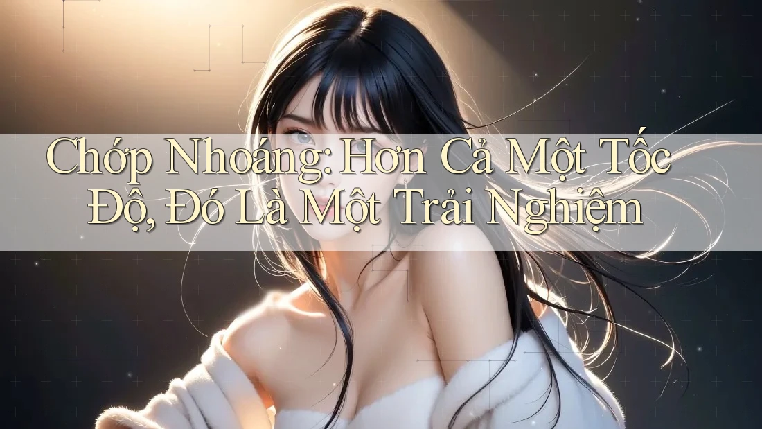 Chớp Nhoáng: Hơn Cả Một Tốc Độ, Đó Là Một Trải Nghiệm