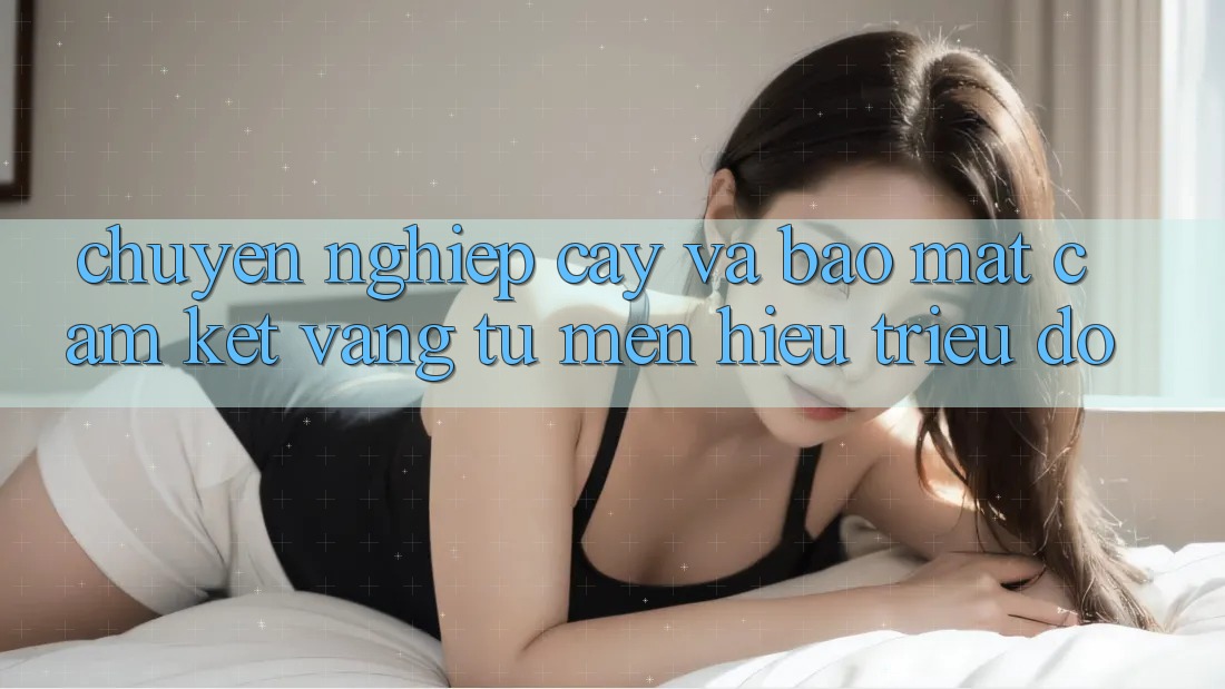 Chuyên nghiệp cậy Và Bảo Mật: Cam Kết Vàng Từ Mến Hiệu Triệu Đô