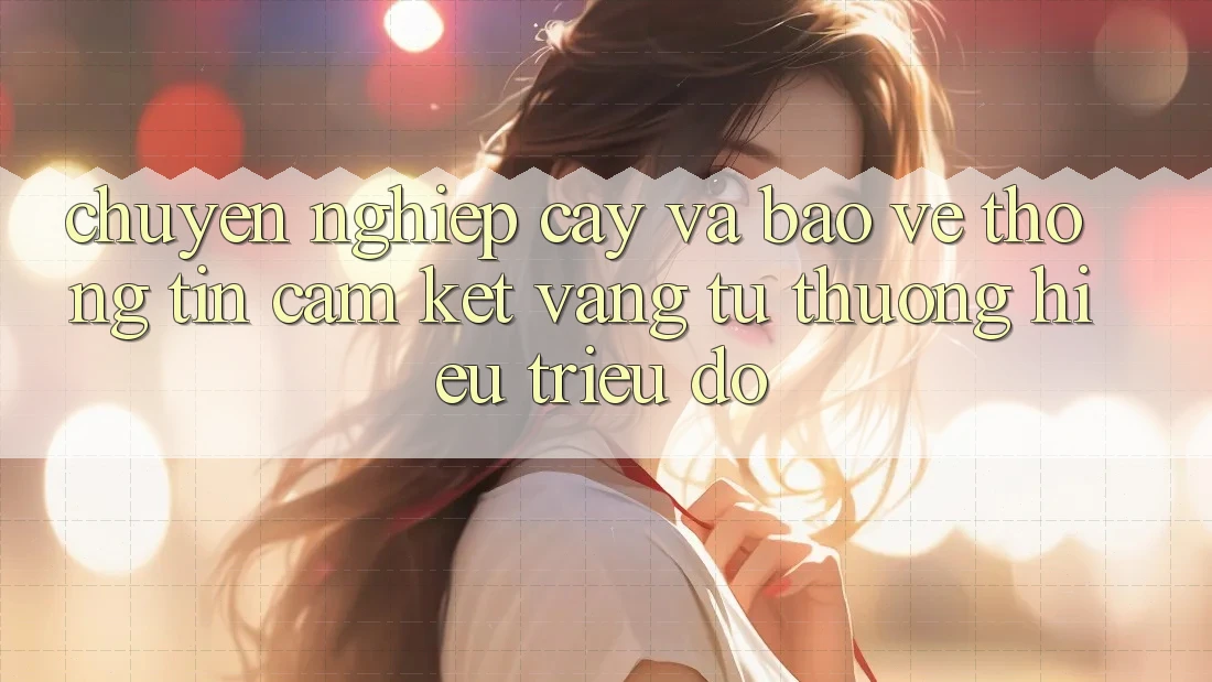 Chuyên nghiệp cậy Và Bảo vệ thông tin: Cam Kết Vàng Từ Thương Hiệu Triệu Đô Chuyên nghiệp cậy Và Bảo vệ thông tin: Cam Kết Vàng Từ Thương Hiệu Triệu Đô