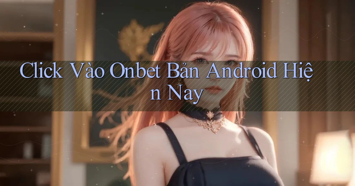 click vào onbet bản android hiện nay
