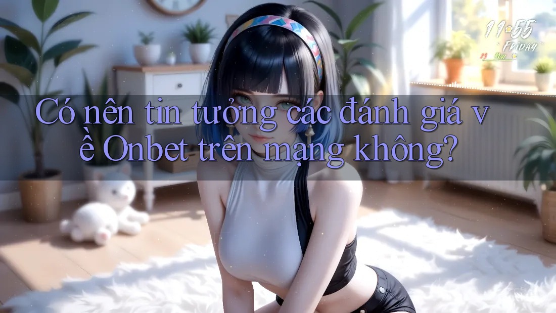 Có nên tin tưởng các đánh giá về Onbet trên mạng không? Có nên tin tưởng các đánh giá về Onbet trên mạng không?