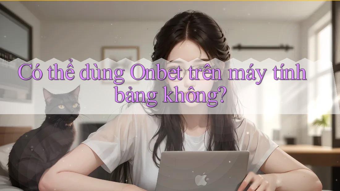 Có thể dùng Onbet trên máy tính bảng không? Có thể dùng Onbet trên máy tính bảng không?