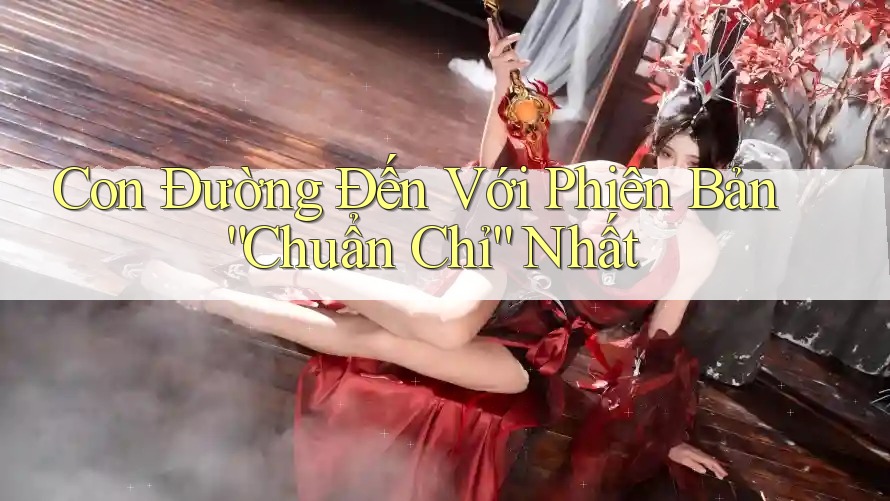 Con Đường Đến Với Phiên Bản “Chuẩn Chỉ” Nhất Con Đường Đến Với Phiên Bản “Chuẩn Chỉ” Nhất
